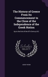 Produktbild: The History of Greece From Its Commencement to the Close of the Independence of the Greek Nation: Up to the End of the 6Th Century B.C