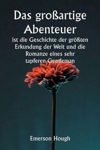 Produktbild: Das gro&szlig;artige Abenteuer ist die Geschichte der gr&ouml;&szlig;ten Erkundung der Welt und die Romanze eines sehr tapferen Gentleman