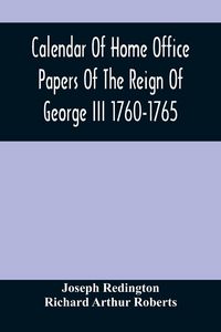 Produktbild: Calendar Of Home Office Papers Of The Reign Of George Iii 1760-1765 ; Preserved In Her Majesty'S Public Record Office