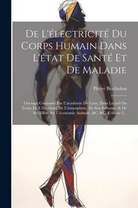 Produktbild: De L'&eacute;lectricit&eacute; Du Corps Humain Dans L'&eacute;tat De Sant&eacute; Et De Maladie: Ouvrage Couronn&eacute; Par L'acad&eacute;mie De Lyon, Dans Lequel On Traite De L'&eacute;lectricit&eacute; D