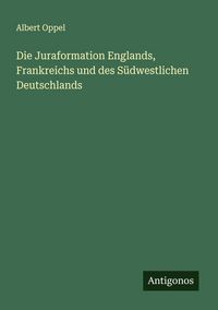 Produktbild: Die Juraformation Englands, Frankreichs und des S&uuml;dwestlichen Deutschlands
