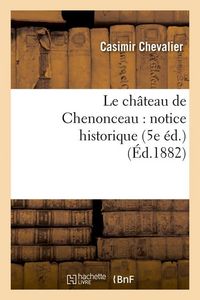 Produktbild: Le Ch&acirc;teau de Chenonceau: Notice Historique (5e &Eacute;d.) (&Eacute;d.1882)