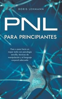 Produktbild: PNL para principiantes Paso a paso hacia un mayor &eacute;xito con psicolog&iacute;a sencilla, t&eacute;cnicas de manipulaci&oacute;n y el lenguaje corporal adecuado