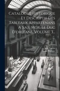 Produktbild: Catalogue Historique Et Descriptif Des Tableaux Appartenans A S.a.s. Mgr. Le Duc D'orl&eacute;ans, Volume 3...