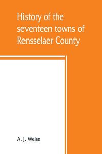 Produktbild: History of the seventeen towns of Rensselaer County, from the colonization of the Manor of Rensselaerwyck to the present time