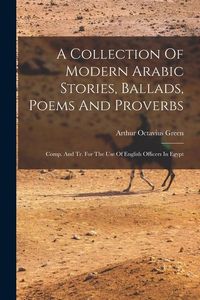 Produktbild: A Collection Of Modern Arabic Stories, Ballads, Poems And Proverbs: Comp. And Tr. For The Use Of English Officers In Egypt