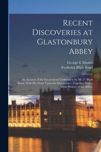 Produktbild: Recent Discoveries at Glastonbury Abbey: An Account of the Excavations Undertaken by Mr. F. Bligh Bond, With his Notes Upon the Discoveries: Together