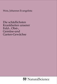 Produktbild: Die sch&auml;dlichsten Krankheiten unserer Feld-, Obst-, Gem&uuml;se-und Garten-Gew&auml;chse