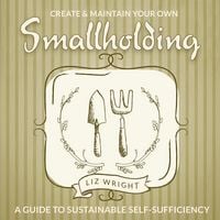 Produktbild: Create and Maintain Your Own Smallholding: A Guide to Sustainable Self-Sufficiency
