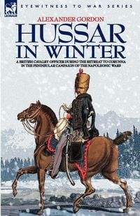 Produktbild: Hussar in Winter - a British Cavalry Officer in The Retreat To Corunna in The Peninsular Campaign Of The Napoleonic Wars