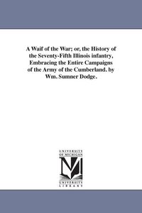 Produktbild: A Waif of the War; or, the History of the Seventy-Fifth Illinois infantry, Embracing the Entire Campaigns of the Army of the Cumberland. by Wm. Sumner