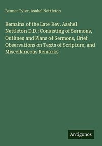 Produktbild: Remains of the Late Rev. Asahel Nettleton D.D.: Consisting of Sermons, Outlines and Plans of Sermons, Brief Observations on Texts of Scripture, and Mi