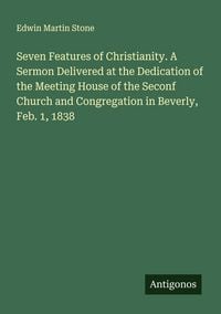 Produktbild: Seven Features of Christianity. A Sermon Delivered at the Dedication of the Meeting House of the Seconf Church and Congregation in Beverly, Feb. 1, 18