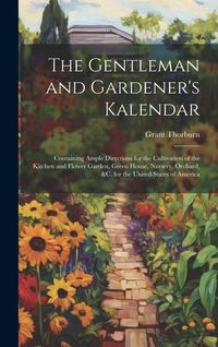 Produktbild: The Gentleman and Gardener's Kalendar: Containing Ample Directions for the Cultivation of the Kitchen and Flower Garden, Green House, Nursery, Orchard
