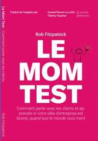 Produktbild: Le Mom Test: Comment Parler Avec les Clients et Apprendre si Votre Id&eacute;e d'Entreprise est Bonne, Quand Tout le Monde Vous Ment