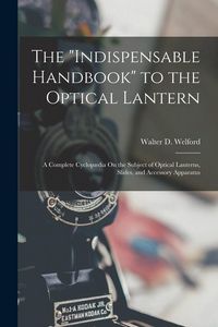 Produktbild: The "Indispensable Handbook" to the Optical Lantern: A Complete Cyclop&aelig;dia On the Subject of Optical Lanterns, Slides, and Accessory Apparatus