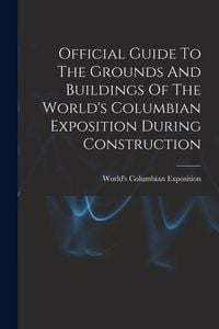 Produktbild: Official Guide To The Grounds And Buildings Of The World's Columbian Exposition During Construction