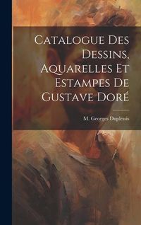 Produktbild: Catalogue des Dessins, Aquarelles et Estampes de Gustave Dor&eacute;