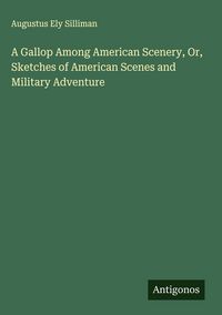 Produktbild: A Gallop Among American Scenery, Or, Sketches of American Scenes and Military Adventure