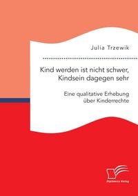 Produktbild: Kind werden ist nicht schwer, Kindsein dagegen sehr. Eine qualitative Erhebung &uuml;ber Kinderrechte