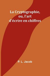Produktbild: La Cryptographie, ou, l'art d'&eacute;crire en chiffres