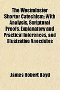 Produktbild: The Westminster Shorter Catechism; With Analysis, Scriptural Proofs, Explanatory and Practical Inferences, and Illustrative Anecdotes