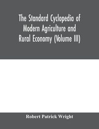 Produktbild: The standard cyclopedia of modern agriculture and rural economy, by the most distinguished authorities and specialists under the editorship of Professor R. Patrick Wright (Volume III)