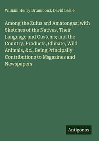 Produktbild: Among the Zulus and Amatongas; with Sketches of the Natives, Their Language and Customs; and the Country, Products, Climate, Wild Animals, &c., Being