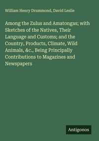 Produktbild: Among the Zulus and Amatongas; with Sketches of the Natives, Their Language and Customs; and the Country, Products, Climate, Wild Animals, &c., Being Principally Contributions to Magazines and Newspapers