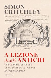 Produktbild: A lezione dagli antichi. Comprendere il mondo in cui viviamo attraverso la tragedia greca