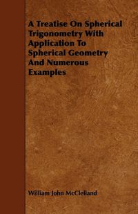Produktbild: A Treatise On Spherical Trigonometry With Application To Spherical Geometry And Numerous Examples