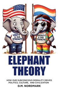 Produktbild: Elephant Theory - How Our Subconscious Morality Drives Politics, Culture, and Civilization