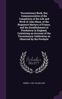 Produktbild: Tercentenary Book, the; Commemorative of the Completion of the Life and Work of John Knox, of the Huguenot Martyrs of France, and the Establishment of