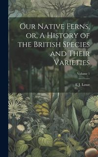 Produktbild: Our Native Ferns, or, A History of the British Species and Their Varieties; Volume 1