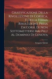 Produktbild: Giustificazione Della Rivoluzione Di Corsica, E Della Ferma Risoluzione Presa Da'corsi, Di Non Sottomettersi Mai Pilu Al Dominio Di Genova
