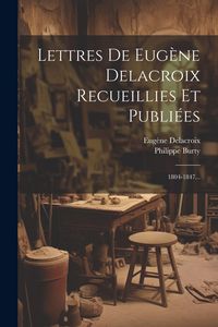 Produktbild: Lettres De Eug&egrave;ne Delacroix Recueillies Et Publi&eacute;es: 1804-1847...