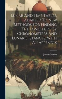 Produktbild: Lunar And Time Tables, Adapted To New Methods For Finding The Longitude By Chronometers And Lunar Distances. With An Appendix