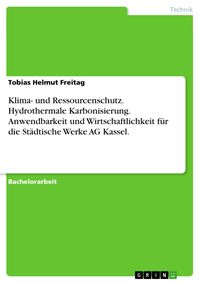 Produktbild: Betrachtung der Anwendbarkeit und Wirtschaftlichkeit des Verfahrens der Hydrothermalen Karbonisierung f&uuml;r die St&auml;dtische Werke AG Kassel