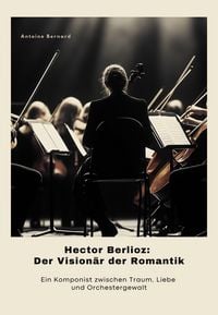 Produktbild: Hector Berlioz: Der Vision&auml;r der Romantik