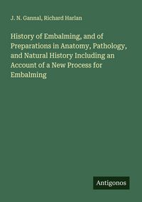 Produktbild: History of Embalming, and of Preparations in Anatomy, Pathology, and Natural History Including an Account of a New Process for Embalming