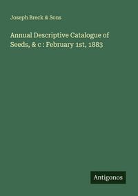 Produktbild: Annual Descriptive Catalogue of Seeds, & c : February 1st, 1883