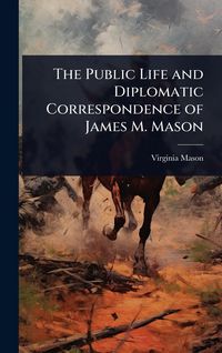 Produktbild: The Public Life and Diplomatic Correspondence of James M. Mason