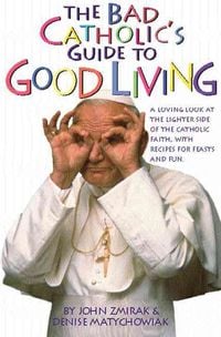 Produktbild: The Bad Catholic's Guide to Good Living A Loving Look at the Lighter Side of Catholic Faith, with Recipes for Feast and Fun