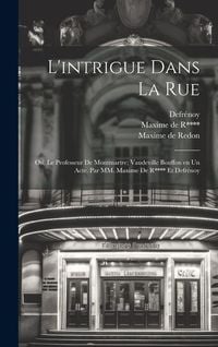 Produktbild: L'intrigue dans la rue; ou, Le professeur de Montmartre; vaudeville bouffon en un acte. Par MM. Maxime de R**** et Defr&eacute;noy
