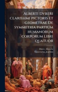 Produktbild: Alberti Dvreri clarissimi pictoris et geometrae De symmetria partium humanorum corporum libri quatuor
