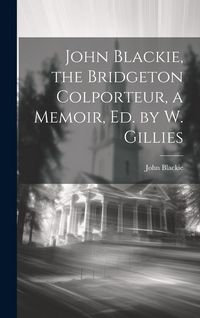 Produktbild: John Blackie, the Bridgeton Colporteur, a Memoir, Ed. by W. Gillies