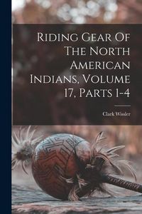 Produktbild: Riding Gear Of The North American Indians, Volume 17, Parts 1-4