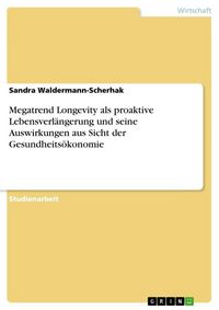 Produktbild: Megatrend Longevity als proaktive Lebensverl&auml;ngerung und seine Auswirkungen aus Sicht der Gesundheits&ouml;konomie