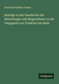 Produktbild: Beitr&auml;ge zu der Geschichte der Ritterburgen und Bergschl&ouml;sser in der Umgegend von Frankfurt am Main
