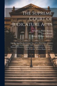 Produktbild: The Supreme Court of Judicature Acts: And the Appellate Jurisdiction Act, 1876, With Rules of Court and Forms Issued in July, 1883, Annotated So As to